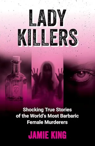 Lady Killers : Shocking True Stories of the World's Most Barbaric Female Murderers