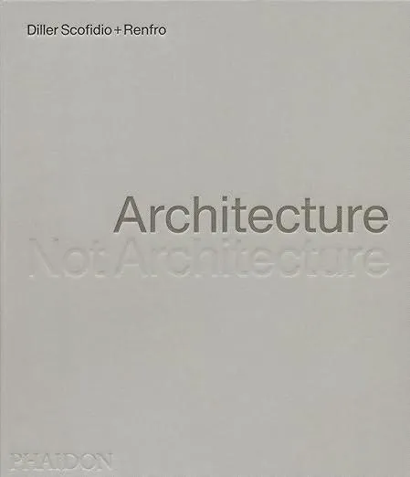 Architecture, Not Architecture : Diller Scofidio + Renfro