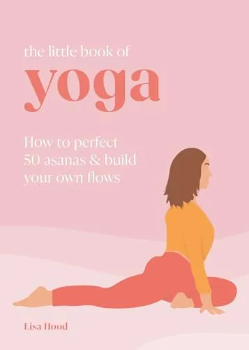 The Little Book of Yoga : How to Perfect 50 Asanas and Build Your Own Flows