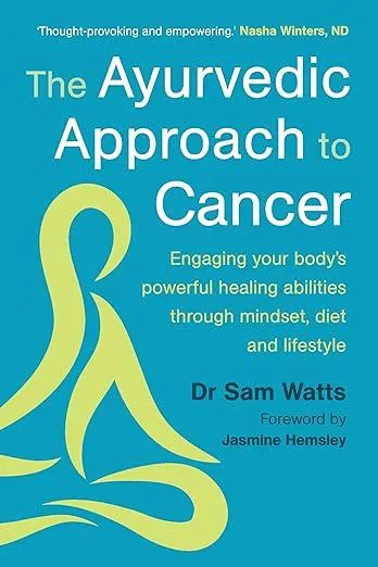 The Ayurvedic Approach to Cancer : Engaging your body’s powerful healing abilities through mindset, diet and lifestyle