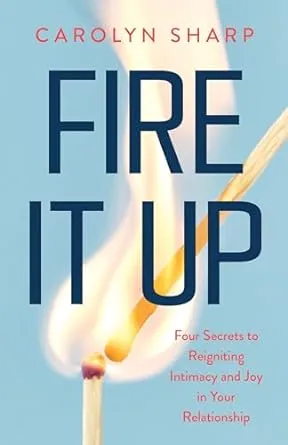 Fire It Up : Four Secrets to Reignite the Intimacy and Joy In your Relationship