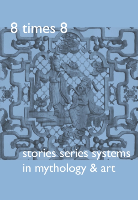 8 Times 8. Stories Series Systems in Mythology & Art