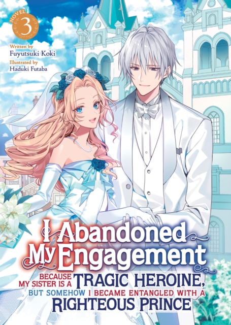 I Abandoned My Engagement Because My Sister is a Tragic Heroine, but Somehow I Became Entangled with a Righteous Prince (Light Novel) Vol. 3