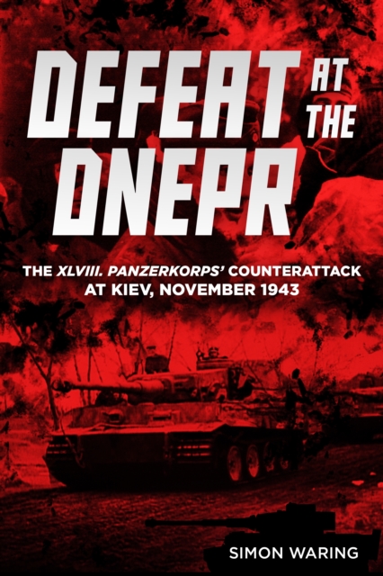 Defeat at the Dnepr - The XLVIII Panzerkorps Counterattack at Kiev, November 1943