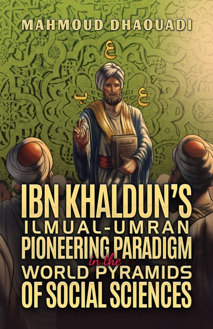 Ibn Khaldun’s Ilmual-Umran Pioneering Paradigm in the World Pyramids of Social Sciences