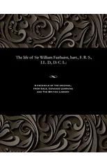 The Life of Sir William Fairbairn, Bart., F. R. S., LL. D., D. C. L.