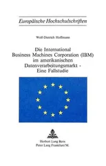 Die International Business Machines Corporation (Ibm) Im Amerikanischen Datenverarbeitungsmarkt - Eine Fallstudie