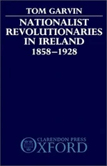 Nationalist Revolutionaries in Ireland 1858-1928
