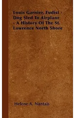 Louis Garnier, Eudist - Dog Sled To Airplane - A History Of The St. Lawrence North Shore
