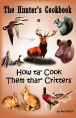 The Hunter's Cookbook or "How Ta' Cook Them Thar' Critters"