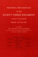 Memoirs and Services of the Eighty-third Regiment (county of Dublin) from 1793 to 1907