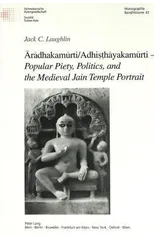 Aradhakamurti/Adhisthayakamurti - Popular Piety, Politics, and the Medieval Jain Temple Portrait