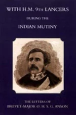 With H.M. 9th Lancers During the Indian Mutiny,the Letters of Brevet-Major O.H.S.G. Anson (1896)