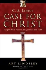 C. S. Lewis`s Case for Christ – Insights from Reason, Imagination and Faith