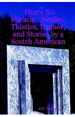 That's No Miracle...Nettles, Thistles, Humor, and Stories by a Scotch American