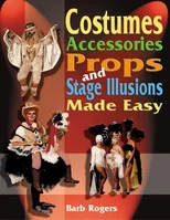 Costumes, Accessories, Props & Stage Illusions Made Easy