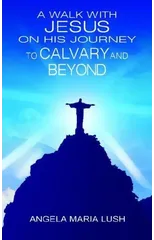 A Walk with Jesus on His Journey to Calvary and Beyond
