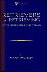 Retrievers And Retrieving - with Notes On Field Trials (A Vintage Dog Books Breed Classic - Labrador / Flat-Coated Retriever)