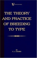 The Theory And Practice Of Breeding To Type And Its Application To The Breeding Of Dogs, Farm Animals, Cage Birds And Other Small Pets