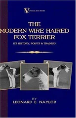 The Modern Wire Haired Fox Terrier - Its History, Points & Training (A Vintage Dog Books Breed Classic)