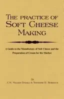 The Practice Of Soft Cheesemaking - A Guide to the Manufacture of Soft Cheese and the Preparation of Cream for the Market