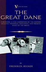 The Great Dane - Embodying a Full Exposition of the History, Breeding Principles, Education, and Present State of the Breed (A Vintage Dog Books Breed Classic)