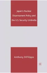Japan's Nuclear Disarmament Policy and the U.S. Security Umbrella