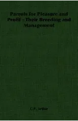 Parrots for Pleasure and Profit - Their Breeding and Management