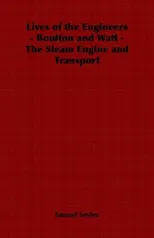 Lives of the Engineers - Boulton and Watt - The Steam Engine and Transport