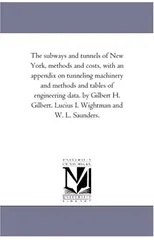 The Subways and Tunnels of New York, Methods and Costs, with an Appendix on Tunneling Machinery and Methods and Tables of Engineering Data. by Gilbert