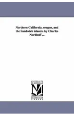Northern California, oregon, and the Sandwich islands. by Charles Nordhoff ...