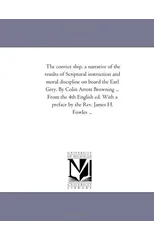 The Convict Ship, a Narrative of the Results of Scriptural Instruction and Moral Discipline on Board the Earl Grey. by Colin Arrott Browning ... from