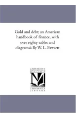Gold An Debt; An American Hand-Book of Finance, With Over Eighty Tables and Diagrams Illustrative of the Following Subjects