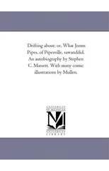 Drifting About; Or, What Jeems Pipes, of Pipesville, Saw-And-Did. an Autobiography by Stephen C. Massett. with Many Comic Illustrations by Mullen.