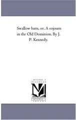 Swallow Barn, or, A Sojourn in the Old Dominion. by J. P. Kennedy.