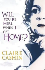 Will You be Here When I Get Home?