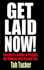 Get Laid Now! The Man's Guide to Picking Up Women and Casual Sex