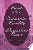Private Life and Communist Morality in Khrushchev's Russia