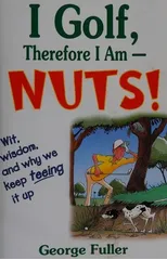 I Golf Therefore I Am--Nuts!