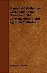 Manual Of Mythology. Greek And Roman, Norse And Old German, Hindoo And Egyptian Mythology