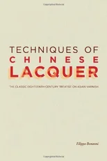 Techniques of Chinese Lacquer – The Classic Eighteenth–Century Treastise on Asian Varnish