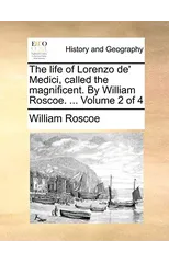The Life of Lorenzo de' Medici, Called the Magnificent. by William Roscoe. ... Volume 2 of 4