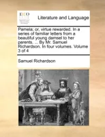 Pamela; Or, Virtue Rewarded. in a Series of Familiar Letters from a Beautiful Young Damsel to Her Parents. ... by Mr. Samuel Richardson. in Four Volumes. Volume 3 of 4