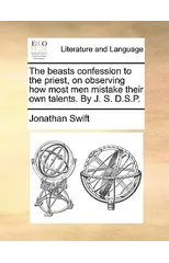 The beasts confession to the priest, on observing how most men mistake their own talents. By J. S. D.S.P.