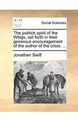 The Publick Spirit of the Whigs, Set Forth in Their Generous Encouragement of the Author of the Crisis. ...
