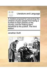 A Modest Proposal for Preventing the Children of Poor People from Being a Burthen to Their Parents or the Country, and for Making Them Beneficial to the Publick. the Third Edition.
