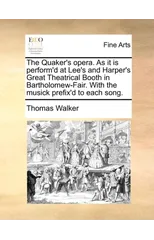The Quaker's Opera. as It Is Perform'd at Lee's and Harper's Great Theatrical Booth in Bartholomew-Fair. with the Musick Prefix'd to Each Song.
