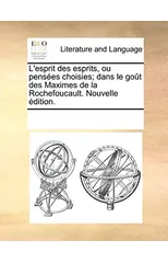 L'Esprit Des Esprits, Ou Penses Choisies; Dans Le Got Des Maximes de La Rochefoucault. Nouvelle Dition.
