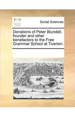 Donations of Peter Blundell, Founder and Other Benefactors to the Free Grammar School at Tiverton.