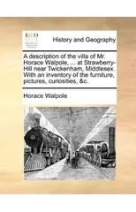 A Description of the Villa of Mr. Horace Walpole, ... at Strawberry-Hill Near Twickenham, Middlesex. with an Inventory of the Furniture, Pictures, Curiosities, &C.